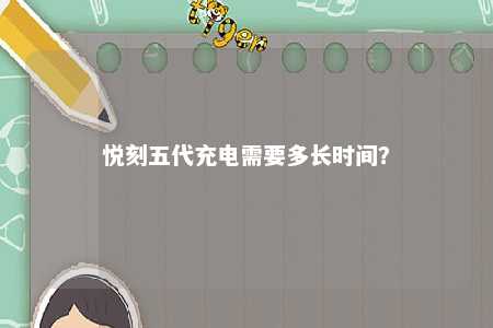 悦刻五代充电需要多长时间
？ 
